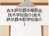 吉木萨尔县中等职业技术学校简介(吉木萨尔县中职学校简介)