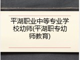 平湖职业中等专业学校幼师(平湖职专幼师教育)