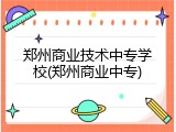 郑州商业技术中专学校(郑州商业中专)