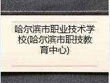 哈尔滨市职业技术学校(哈尔滨市职技教育中心)