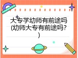 大专学幼师有前途吗(幼师大专有前途吗？)