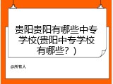 贵阳贵阳有哪些中专学校(贵阳中专学校有哪些？)