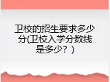 卫校的招生要求多少分(卫校入学分数线是多少？)