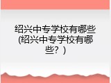 绍兴中专学校有哪些(绍兴中专学校有哪些？)