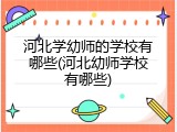 河北学幼师的学校有哪些(河北幼师学校有哪些)