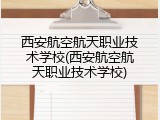 西安航空航天职业技术学校(西安航空航天职业技术学校)