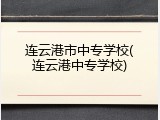 连云港市中专学校(连云港中专学校)