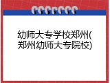 幼师大专学校郑州(郑州幼师大专院校)