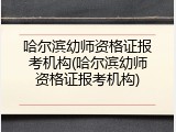 哈尔滨幼师资格证报考机构(哈尔滨幼师资格证报考机构)