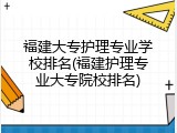 福建大专护理专业学校排名(福建护理专业大专院校排名)