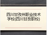 四川甘孜州职业技术学校(四川甘孜职校)