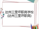 达州三里坪职高学校(达州三里坪职高)