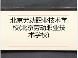 北京劳动职业技术学校(北京劳动职业技术学校)
