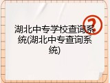 湖北中专学校查询系统(湖北中专查询系统)