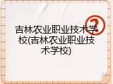 吉林农业职业技术学校(吉林农业职业技术学校)