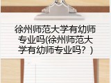 徐州师范大学有幼师专业吗(徐州师范大学有幼师专业吗？)