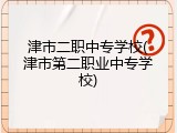 津市二职中专学校(津市第二职业中专学校)