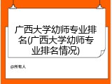 广西大学幼师专业排名(广西大学幼师专业排名情况)