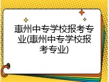 惠州中专学校报考专业(惠州中专学校报考专业)