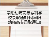 阜阳幼师高等专科学校录取通知书(阜阳幼师高专录取通知)