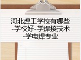 河北焊工学校有哪些-学校好-学焊接技术-学电焊专业