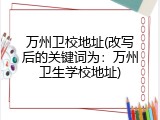 万州卫校地址(改写后的关键词为：万州卫生学校地址)