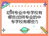 幼师专业中专学校有哪些(幼师专业的中专学校有哪些?)