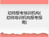 幼师报考培训机构(幼师培训机构报考指南)