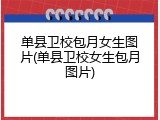 单县卫校包月女生图片(单县卫校女生包月图片)