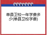 单县卫校一年学费多少(单县卫校学费)