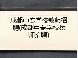 成都中专学校教师招聘(成都中专学校教师招聘)