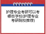 护理专业考研可以考哪些学校(护理专业考研院校推荐)