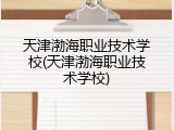 天津渤海职业技术学校(天津渤海职业技术学校)
