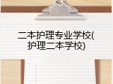 二本护理专业学校(护理二本学校)