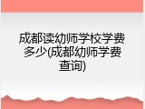 成都读幼师学校学费多少(成都幼师学费查询)
