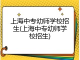 上海中专幼师学校招生(上海中专幼师学校招生)