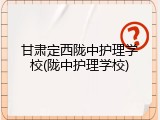 甘肃定西陇中护理学校(陇中护理学校)