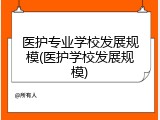 医护专业学校发展规模(医护学校发展规模)