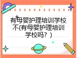 有母婴护理培训学校不(有母婴护理培训学校吗？)