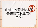 曲靖中专职业技术学校(曲靖市职业技术学校)