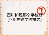 四川护理那个学校好(四川护理学校排名)