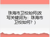 珠海市卫校如何(改写关键词为：珠海市卫校如何？)