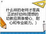 什么样的老师才是真正的好幼师(理想的幼教应具备爱心、耐心和专业能力。)