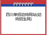 四川单招幼师网站(幼师招生网)