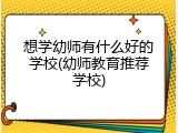 想学幼师有什么好的学校(幼师教育推荐学校)