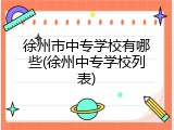 徐州市中专学校有哪些(徐州中专学校列表)