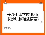 长沙中职学校出租(长沙职校租赁信息)