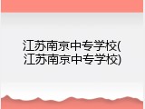 江苏南京中专学校(江苏南京中专学校)