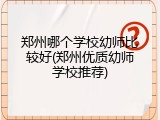 郑州哪个学校幼师比较好(郑州优质幼师学校推荐)