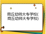 商丘幼师大专学校(商丘幼师大专学校)
